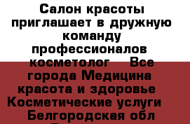  Салон красоты приглашает в дружную команду профессионалов- косметолог. - Все города Медицина, красота и здоровье » Косметические услуги   . Белгородская обл.,Белгород г.